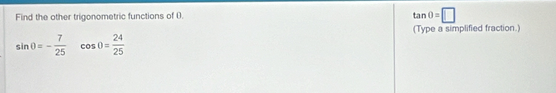 Find the other trigonometric functions of 0. tan 0=□
(Type a simplified fraction.)
sin θ =- 7/25  cos 0= 24/25 