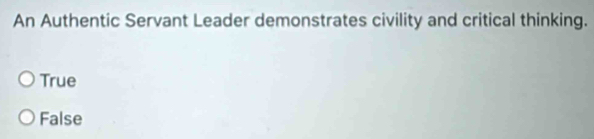 An Authentic Servant Leader demonstrates civility and critical thinking.
True
False
