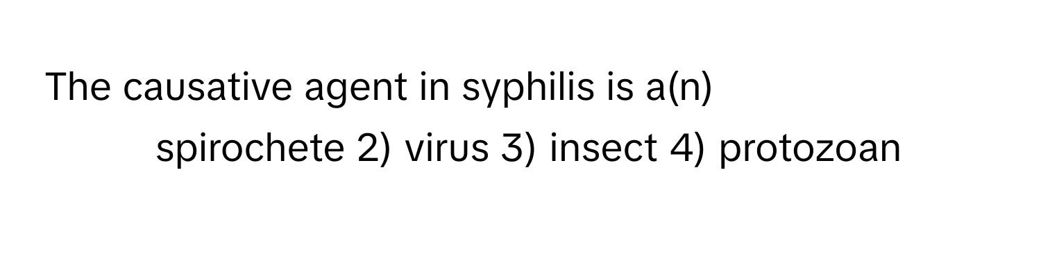 The causative agent in syphilis is a(n)

1) spirochete 2) virus 3) insect 4) protozoan