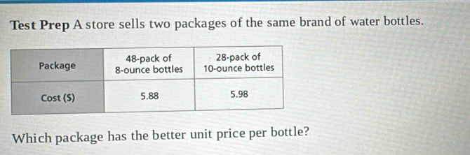 Test Prep A store sells two packages of the same brand of water bottles. 
Which package has the better unit price per bottle?