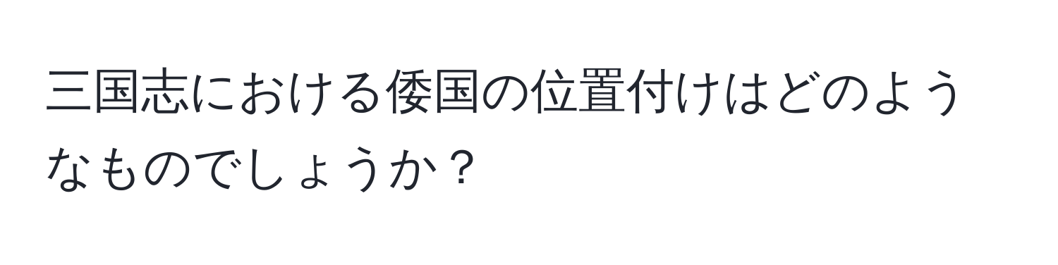 三国志における倭国の位置付けはどのようなものでしょうか？