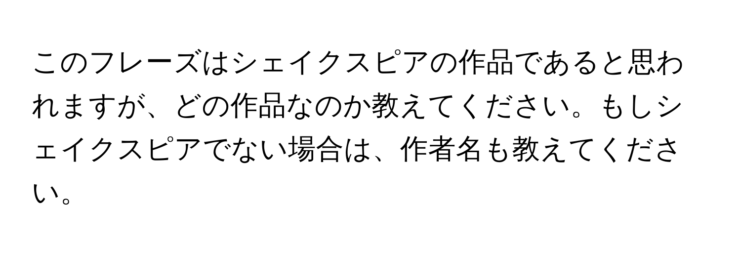 このフレーズはシェイクスピアの作品であると思われますが、どの作品なのか教えてください。もしシェイクスピアでない場合は、作者名も教えてください。