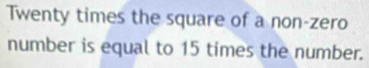 Twenty times the square of a non-zero 
number is equal to 15 times the number.