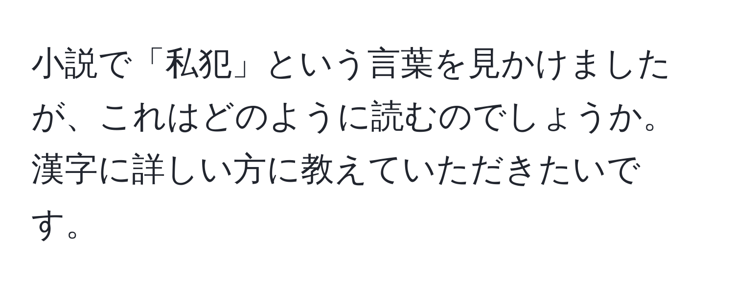 小説で「私犯」という言葉を見かけましたが、これはどのように読むのでしょうか。漢字に詳しい方に教えていただきたいです。