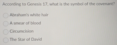 According to Genesis 17, what is the symbol of the covenant?
Abraham's white hair
A smear of blood
Circumcision
The Star of David