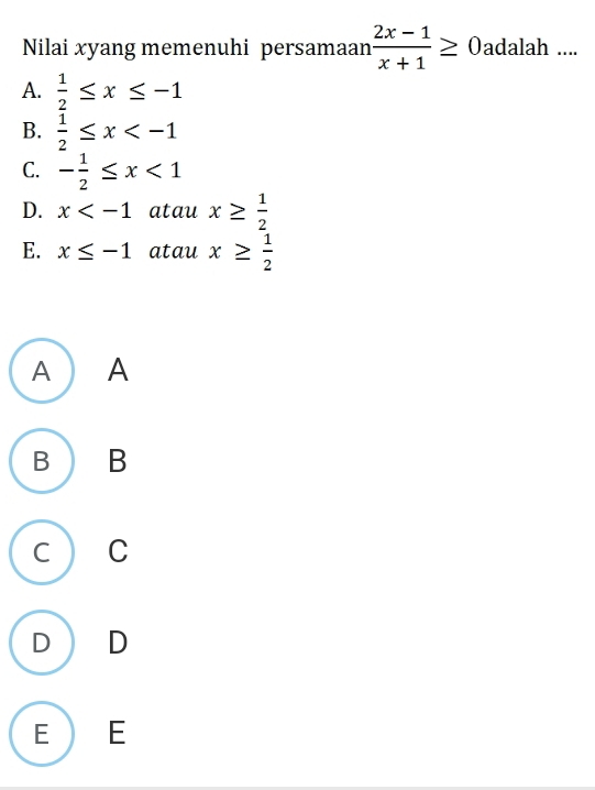 Nilai xyang memenuhi persamaan  (2x-1)/x+1 ≥ 0 adalah ....
A.  1/2 ≤ x≤ -1
B.  1/2 ≤ x
C. - 1/2 ≤ x<1</tex>
D. x atau x≥  1/2 
E. x≤ -1 atau x≥  1/2 
A ) A
B B
C C
D  D
E E