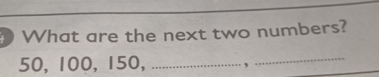 What are the next two numbers?
50, 100, 1 50, ................... ， 
_