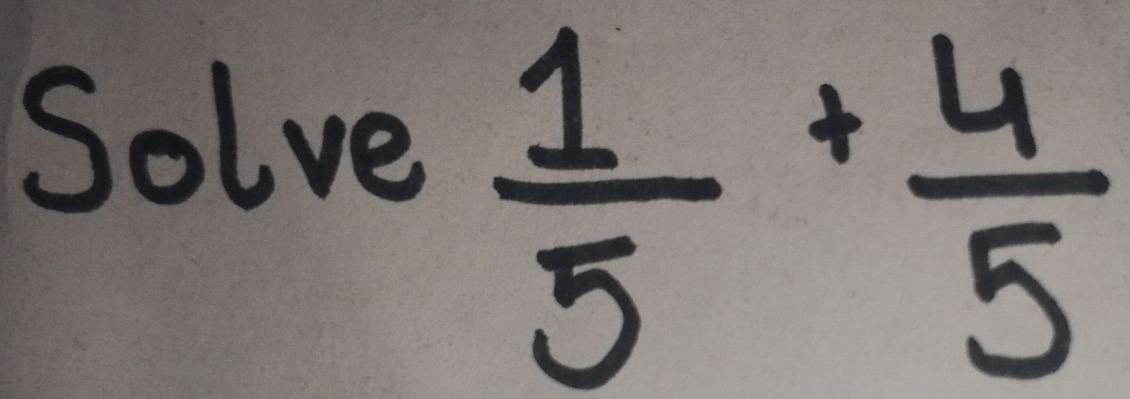 Solve
 1/5 + 4/5 