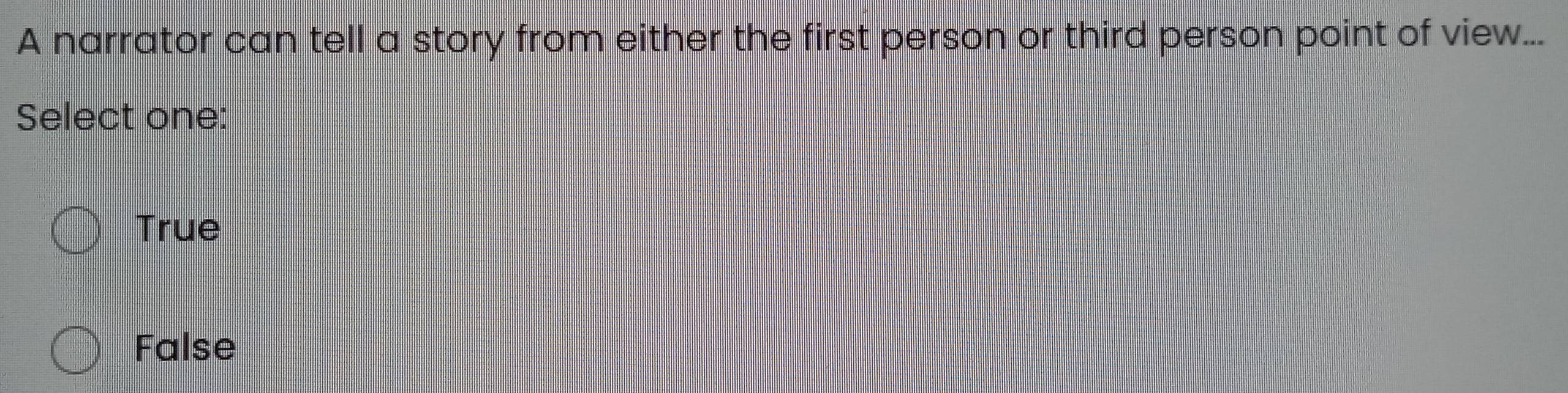 A narrator can tell a story from either the first person or third person point of view...
Select one:
True
False