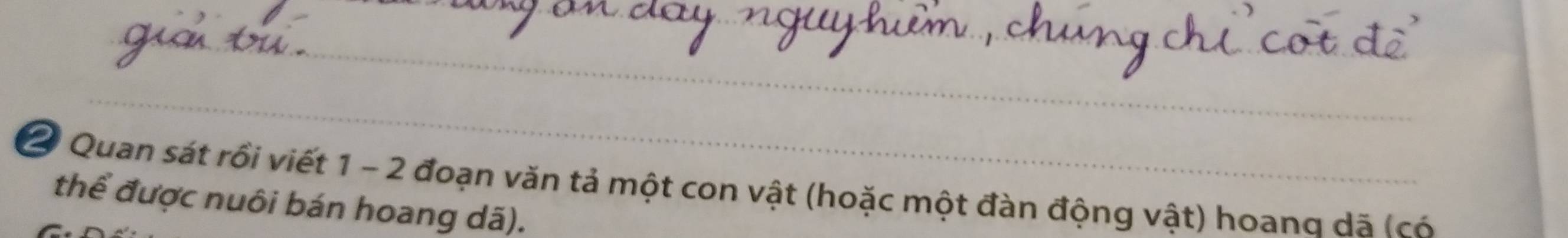 Quan sát rồi viết 1 - 2 đoạn văn tả một con vật (hoặc một đàn động vật) hoang dã (có 
thể được nuôi bán hoang dã).