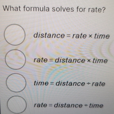 What formula solves for rate?
distance = rate × time
rate = distance × time
time = distance ÷ rate
rate = distance ÷ time