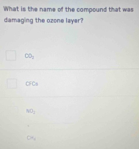 What is the name of the compound that was
damaging the ozone layer?
CO_2
CFCs
NO_2
CH_4