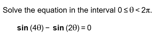 Solve the equation in the interval 0≤ θ <2π.
sin (4θ )-sin (2θ )=0