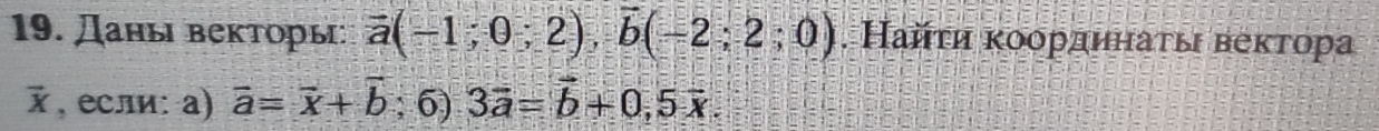 Даны векторы overline a(-1;0;2), overline b(-2;2;0). Найτη κоордηηаτыι веκтора
vector x , если: a) vector a=vector x+vector b; 6) 3vector a=vector b+0, 5vector x.