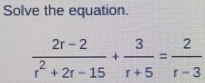 Solve the equation.
 (2r-2)/r^2+2r-15 + 3/r+5 = 2/r-3 