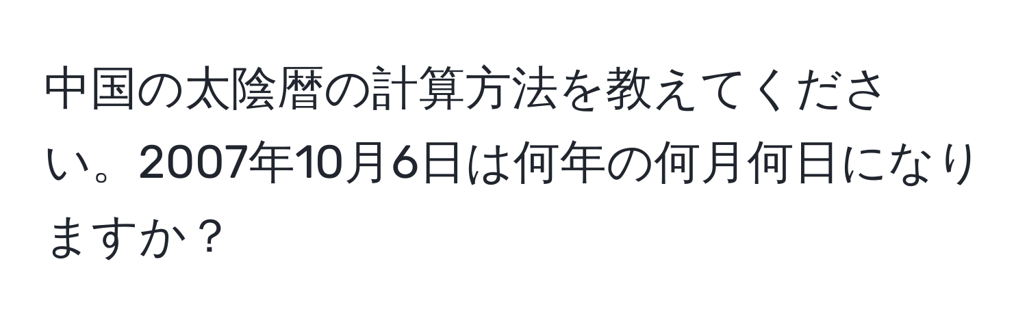 中国の太陰暦の計算方法を教えてください。2007年10月6日は何年の何月何日になりますか？