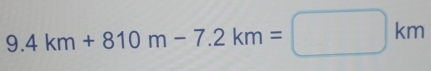 9.4km+810m-7.2km=□ km