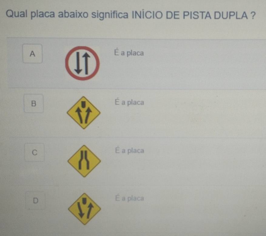 Qual placa abaixo significa INÍCIO DE PISTA DUPLA ?
A É a placa
B É a placa
C
É a placa
D
É a placa