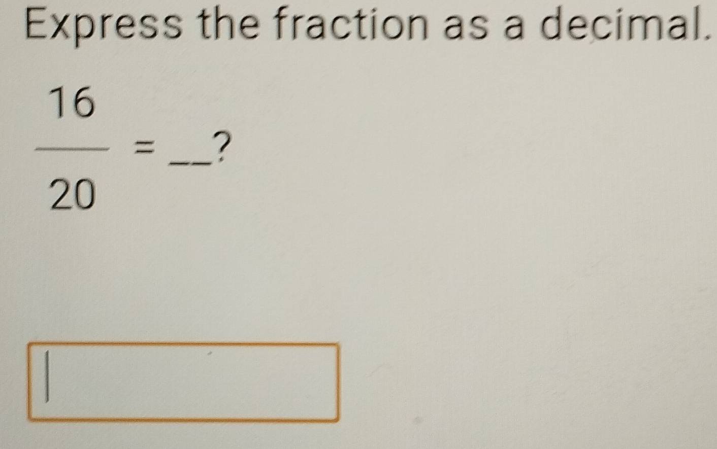 Express the fraction as a decimal.
 16/20 = _?
□ 