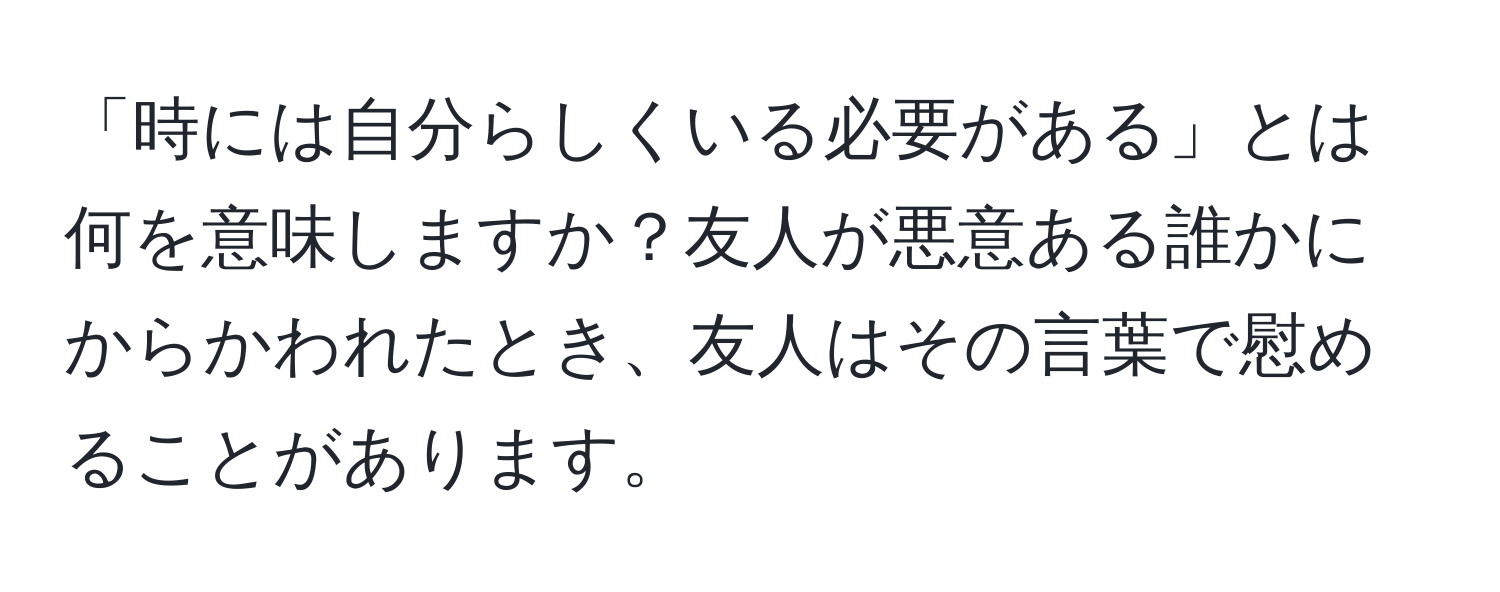 「時には自分らしくいる必要がある」とは何を意味しますか？友人が悪意ある誰かにからかわれたとき、友人はその言葉で慰めることがあります。