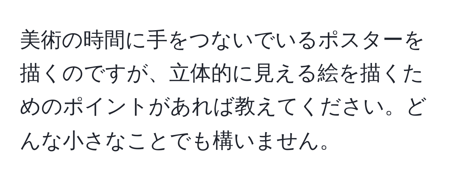 美術の時間に手をつないでいるポスターを描くのですが、立体的に見える絵を描くためのポイントがあれば教えてください。どんな小さなことでも構いません。