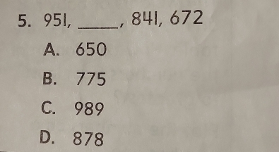 951, _, 841, 672
A. 650
B. 775
C. 989
D. 878