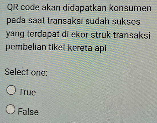 QR code akan didapatkan konsumen
pada saat transaksi sudah sukses
yang terdapat di ekor struk transaksi
pembelian tiket kereta api
Select one:
True
False