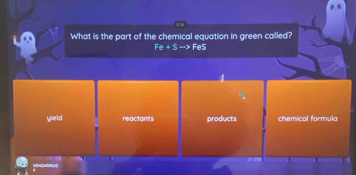 5/20
What is the part of the chemical equation in green called?
Fe+Sto FeS
yield reactants products chemical formula
KENDARRIUS
*