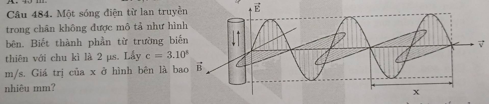 Một sóng điện từ lan truy
E
trong chân không được mô tả như hì
bên. Biết thành phần từ trường bi
thiên với chu kì là 2 μs. Lấy c=3.10^8
m/s. Giá trị của x ở hình bên là b
nhiêu mm?