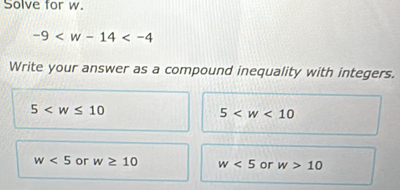 Solve for w.
-9
Write your answer as a compound inequality with integers.
5
5
w<5</tex> or w≥ 10 w<5</tex> or w>10