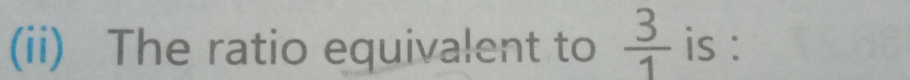 (ii) The ratio equivalent to  3/1  is :