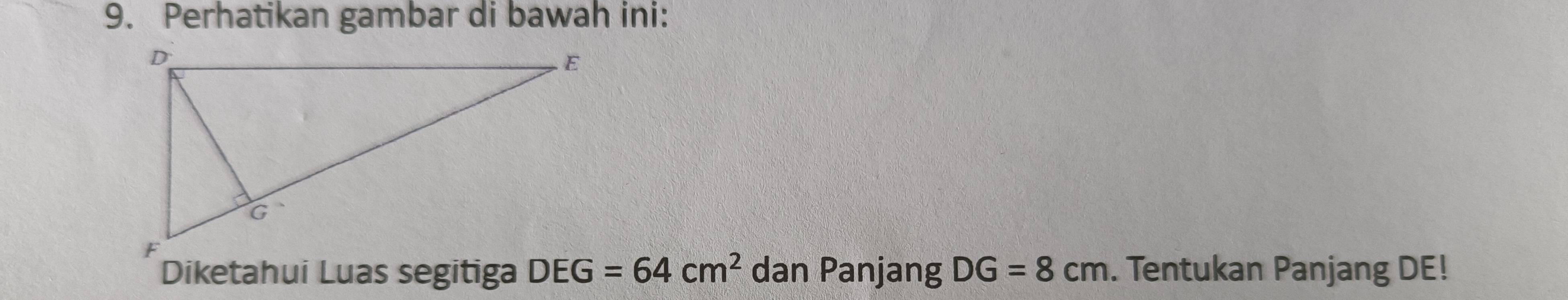 Perhatikan gambar di bawah ini: 
Diketahui Luas segitiga DEG=64cm^2 dan Panjang DG=8cm. Tentukan Panjang DE!