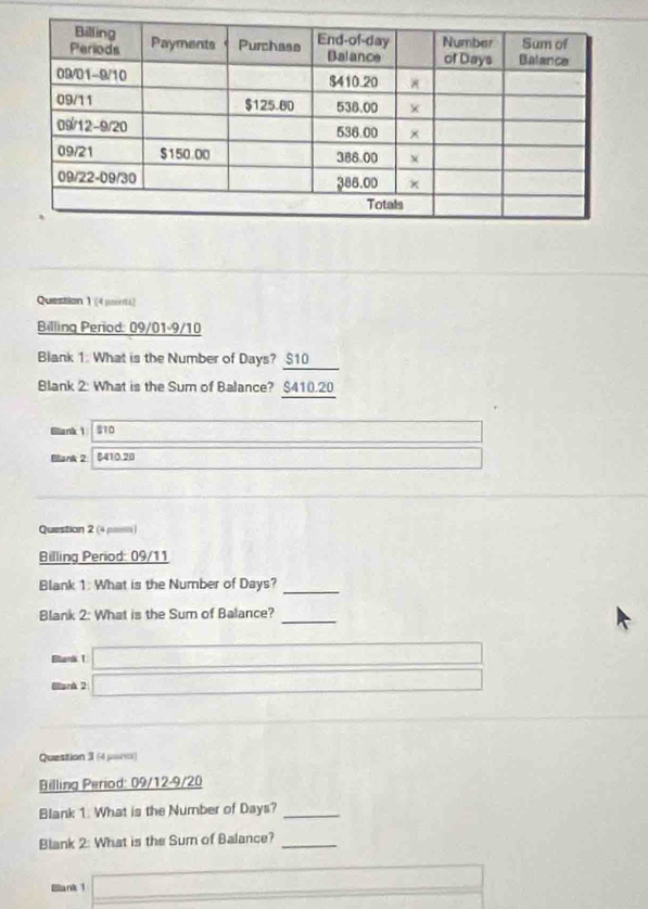 (4 µuintà] 
Billing Period: 09/01-9/10 
Blank 1: What is the Number of Days? $10
Blank 2: What is the Sum of Balance? $410.20
Bllank 1 $10 _ * _ =_  □  
Bllank 2: $410.20 _ * _ =_  
Question 2 (4 μm) 
Billing Period: 09/11 
Blank 1: What is the Number of Days? 
_ 
Blank 2: What is the Sum of Balance?_ 
Btank 1 
Blank 2 x= □ /□  
Question 3 (4 μana) 
Billing Period: 09/12-9/20 
Blank 1: What is the Number of Days?_ 
Blank 2: What is the Sum of Balance?_ 
Ellank 1 □ ∴ ∠ CD'=∠ DD'