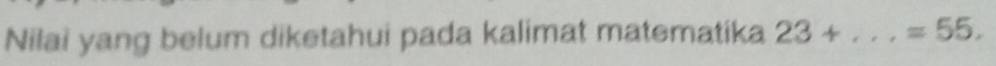 Nilai yang belum diketahui pada kalimat matematika 23+...=55.