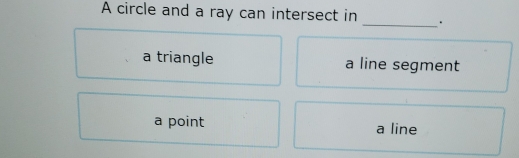 A circle and a ray can intersect in
_
a triangle a line segment
a point a line