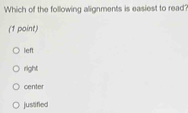 Which of the following alignments is easiest to read?
(1 point)
left
right
center
justified