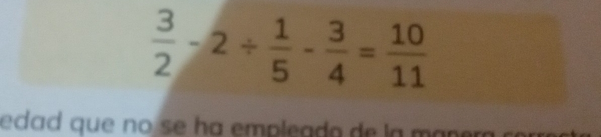  3/2 -2/  1/5 - 3/4 = 10/11 
edad que no se ha empleado de la mañer .