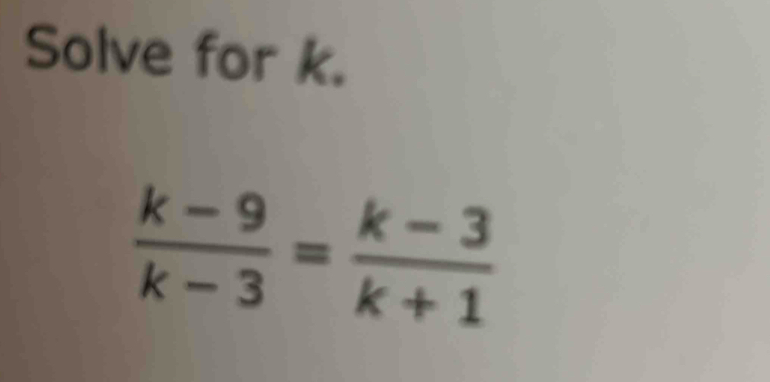 Solve for k.
 (k-9)/k-3 = (k-3)/k+1 