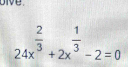 oive.
24x^(frac 2)3+2x^(frac 1)3-2=0