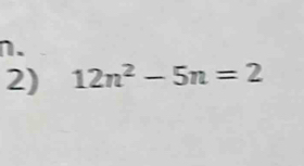 n. 
2) 12n^2-5n=2