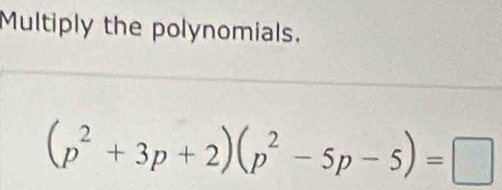 Multiply the polynomials.
(p^2+3p+2)(p^2-5p-5)=□