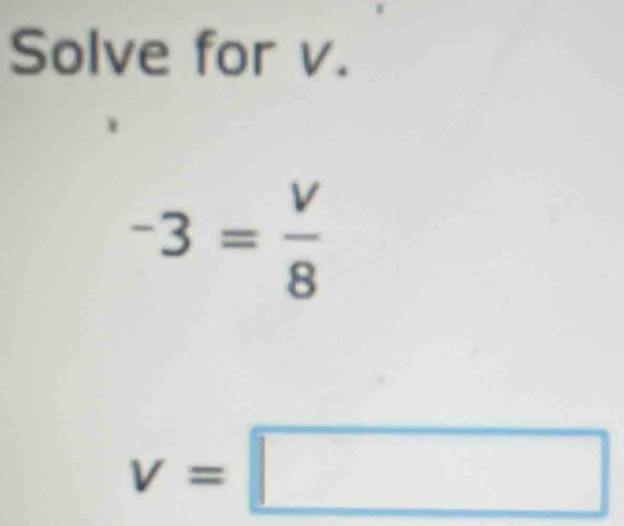 Solve for v.
-3= V/8 
v=□