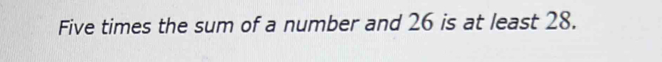 Five times the sum of a number and 26 is at least 28.