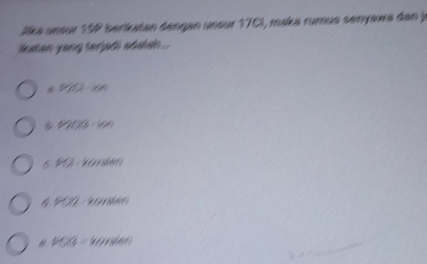 Jlka unsur 1SP berikatan dengan unour 17C), maka rumus senyawa dan j
katan yong terjadi sdish ...
* P 166
5 P203· 16n
6 ∠ d
4 40 * é