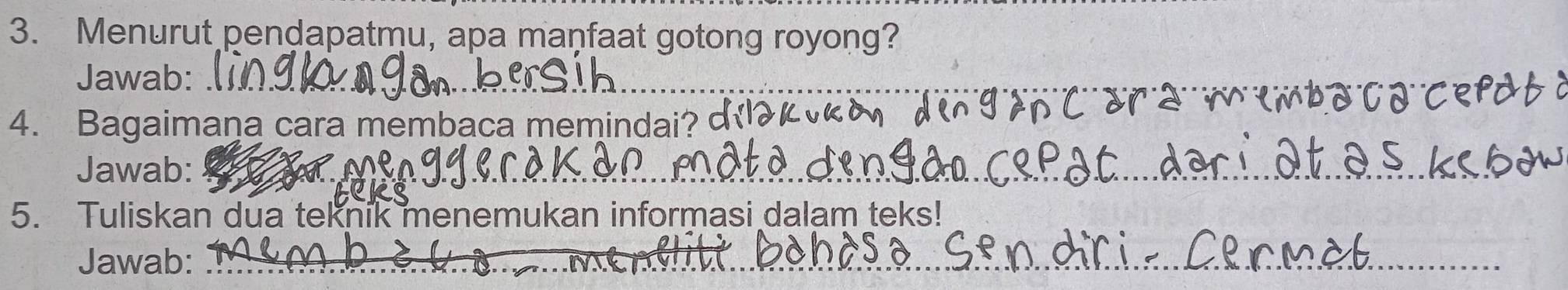 Menurut pendapatmu, apa manfaat gotong royong? 
Jawab:_ 
4. Bagaimaṇa cara membaca memindai? d 
_ 
__ 
Jawab:_ 
_ 
5. Tuliskan dua teknik menemukan informasi dalam teks! 
Jawab: 
_ 
_