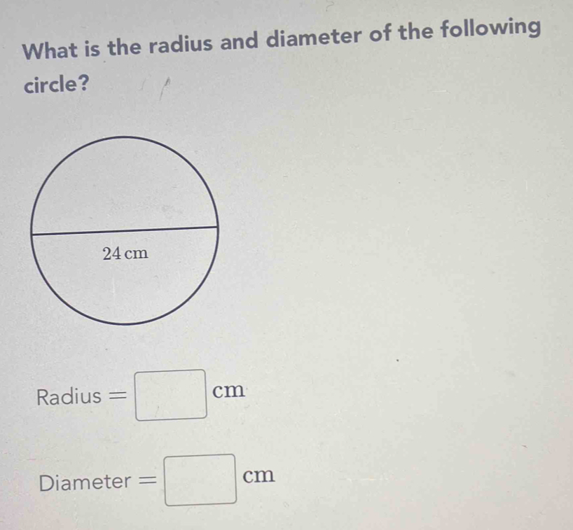 What is the radius and diameter of the following 
circle? 
R □  =□ cm
C adius
frac U_2U_2
Diameter =□ cm