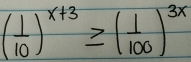 ( 1/10 )^x+3≥ ( 1/100 )^3x