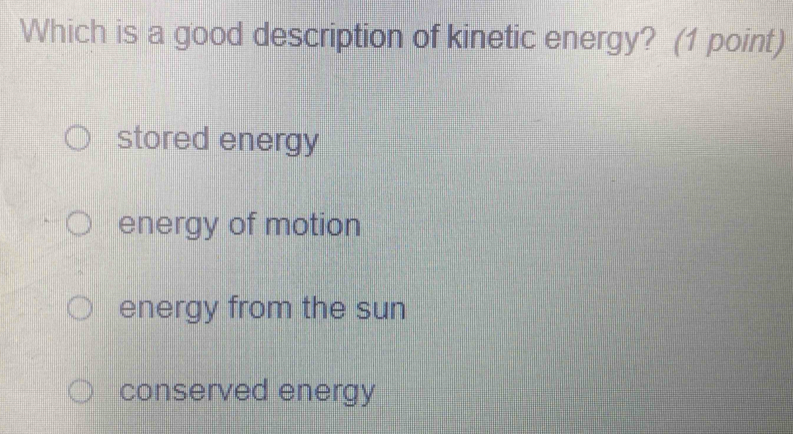 Which is a good description of kinetic energy? (1 point)
stored energy
energy of motion
energy from the sun
conserved energy