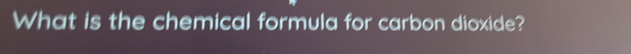 What is the chemical formula for carbon dioxide?