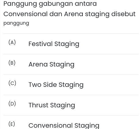 Panggung gabungan antara
Convensional dan Arena staging disebut
panggung
(A)_ Festival Staging
(B)₹ Arena Staging
(c) Two Side Staging
(D) Thrust Staging
(E) Convensional Staging